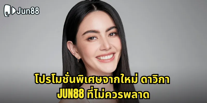 ใหม่ ดาวิกา Jun88 พรีเซนเตอร์สาวสวยที่มาแรงแห่งปี 2 โปรโมชั่นพิเศษจากใหม่ ดาวิกา Jun88 ที่ไม่ควรพลาด