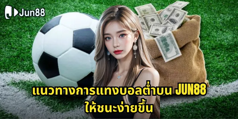 บอลต่ำ Jun88 - กลยุทธ์การแทงบอลสูง-ต่ำอย่างมืออาชีพ 2 แนวทางการแทงบอลต่ำบน Jun88 ให้ชนะง่ายขึ้น