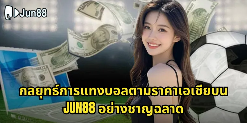 ราคาบอลเอเชีย Jun88 - อัปเดตราคาแทงบอลแบบเรียลไทม์ 2 กลยุทธ์การแทงบอลตามราคาเอเชียบน Jun88 อย่างชาญฉลาด