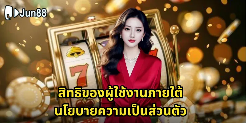 นโยบายความเป็นส่วนตัว Jun88: การคุ้มครองข้อมูลส่วนบุคคลอย่างเข้มงวดและโปร่งใส 2 สิทธิของผู้ใช้งานภายใต้นโยบายความเป็นส่วนตัว